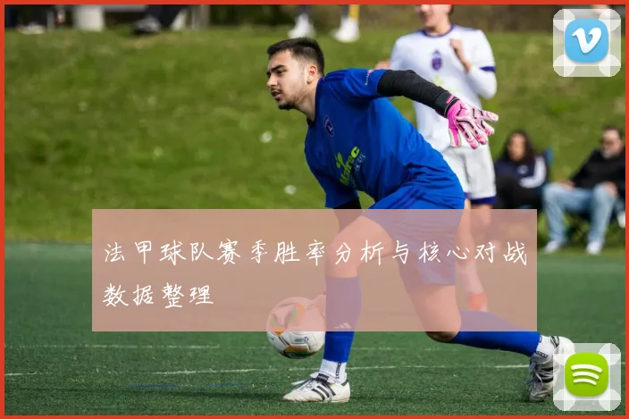 法甲球队赛季胜率分析与核心对战数据整理