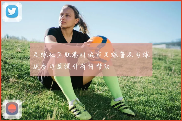 足球社区联赛对城市足球普及与球迷参与度提升有何帮助