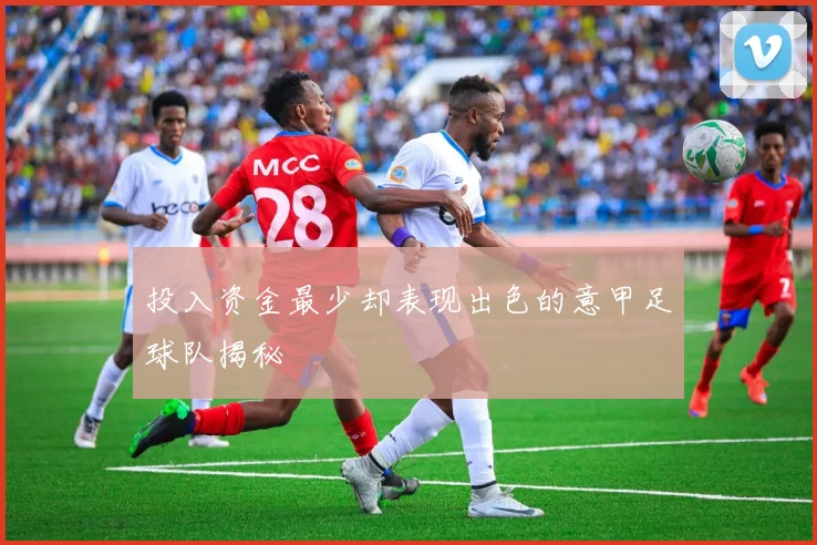 投入资金最少却表现出色的意甲足球队揭秘