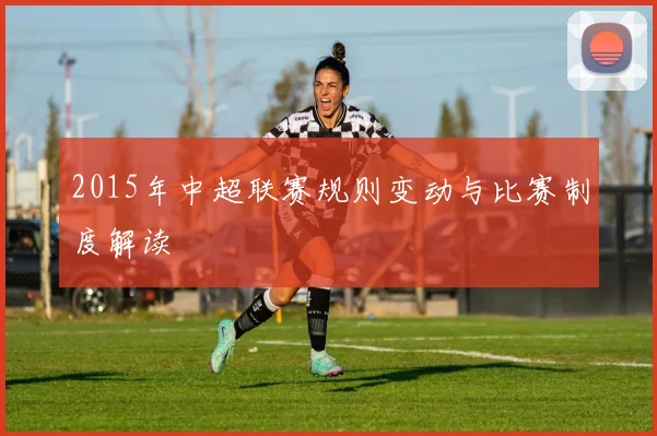 2015年中超联赛规则变动与比赛制度解读