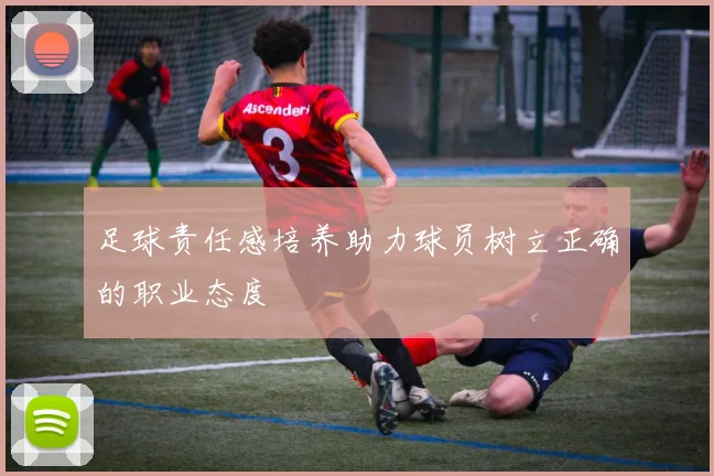 足球责任感培养助力球员树立正确的职业态度