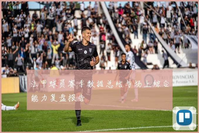 法甲球员赛季数据总结与场上综合能力复盘报告