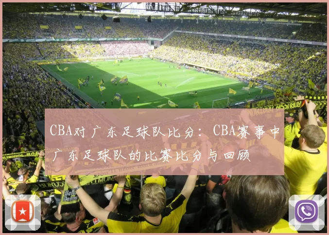 CBA对广东足球队比分：CBA赛事中广东足球队的比赛比分与回顾