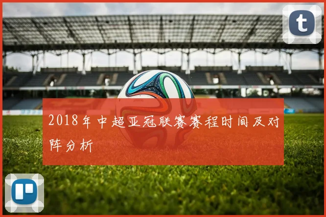2018年中超亚冠联赛赛程时间及对阵分析