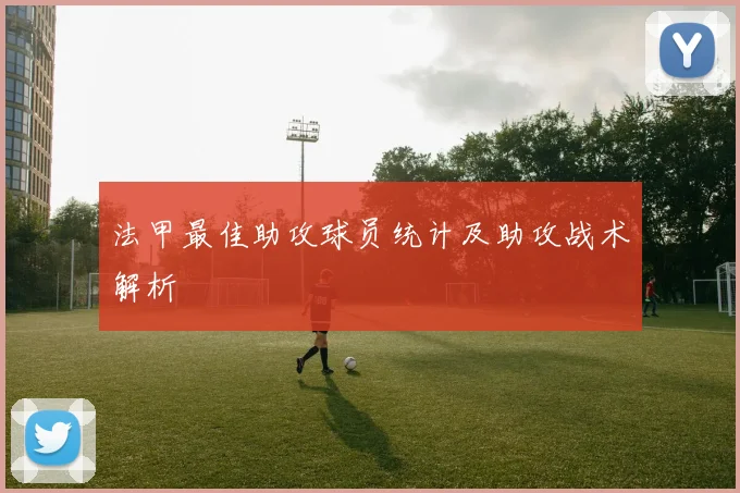 法甲最佳助攻球员统计及助攻战术解析