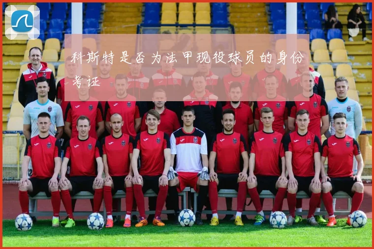 科斯特是否为法甲现役球员的身份考证